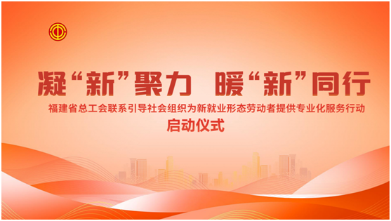 福建省总工会联系引导社会组织为新就业形态劳动者提供专业化服务行动启动