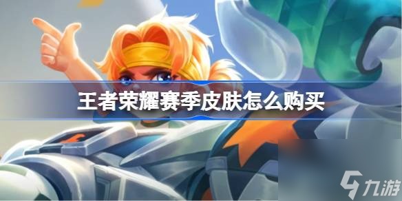 王者荣耀赛季皮肤怎么购买王者荣耀赛季皮肤顺序s1到s33