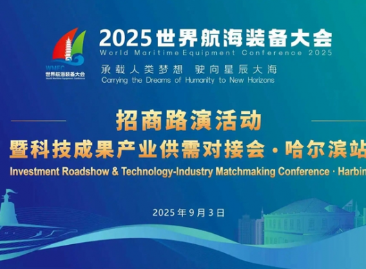 “尔滨”你好！2025世界航海装备大会招商路演活动暨科技成果产业供需对接会来了！