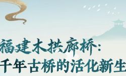 图表·海报丨福建木拱廊桥：千年古桥的活化新生