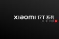 T系列首次回国！小米17T系列官宣6月国内发布