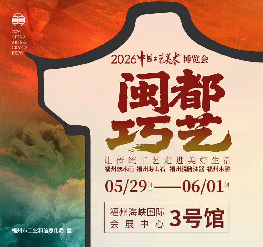 2026中国工艺美术博览会福州工美展区：国大师精品领衔展出 闽都工美阵容空前鼎盛